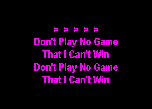 33333

Don't Play No Game
That I Can't Win

Don't Play No Game
That I Can't Win