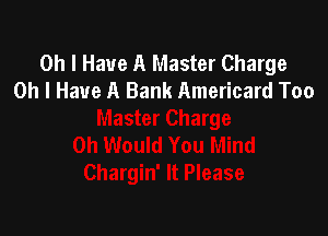 Oh I Have A Master Charge
Oh I Have A Bank Americard Too