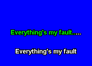 Everything's my fault .....

Everything's my fault