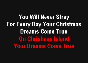 You Will Never Stray
For Every Day Your Christmas

Dreams Co