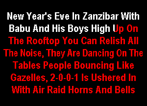 New Years Eve In Zanzibar With
Babu And His Boys High Up On
The Rooftop You Can Relish All
The Noise, They Are Dancing On The
Tables People Bouncing Like
Gazelles, 2-0-0-1 ls Ushered In
With Air Raid Horns And Bells