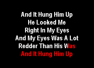 And It Hung Him Up
He Looked Me
Right In My Eyes

And My Eyes Was A Lot
Redder Than His Was
And It Hung Him Up