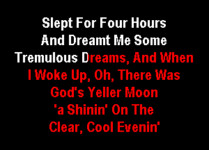 Slept For Four Hours
And Dreamt Me Some
Tremulous Dreams, And When
I Woke Up, 0h, There Was
God's Yeller Moon
'a Shinin' On The
Clear, Cool Euenin'