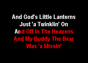 And God's Little Lanterns
Just 'a Twinklin' On
And Off In The Heavens

And My Buddy The Bear
Was 'a Missin'