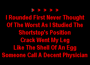 33333

I Rounded First Never Thought
Of The Worst As I Studied The
Shortstop's Position
Crack Went My Leg
Like The Shell Of An Egg
Someone Call A Decent Physician