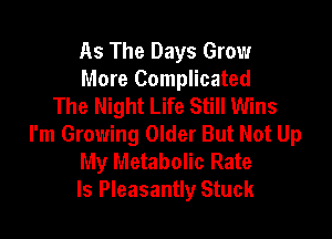 As The Days Grow
More Complicated
The Night Life Still Wins

I'm Growing Older But Not Up
My Metabolic Rate
ls Pleasantly Stuck