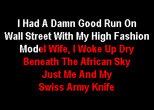 I Had A Damn Good Run On
Wall Street With My High Fashion
Model Wife, I Woke Up Dry
Beneath The African Sky
Just Me And My
Swiss Army Knife