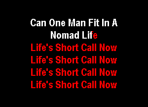 Can One Man Fit In A
Nomad Life
Life's Short Call Now

Life's Short Call Now
Life's Short Call Now
Life's Short Call Now