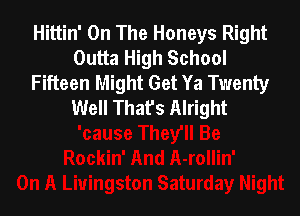 Hittin' On The Honeys Right
Outta High School
Fifteen Might Get Ya Twenty
Well That's Alright