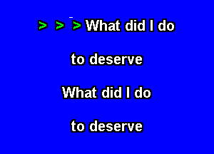 3 What did I do

to deserve
What did I do

to deserve