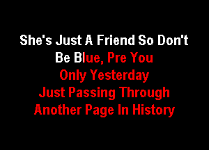 She's Just A Friend 80 Don't
Be Blue, Pre You

Only Yesterday
Just Passing Through
Another Page In History