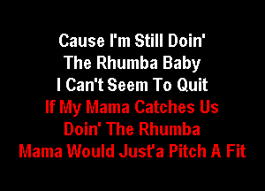 Cause I'm Still Doin'
The Rhumba Baby
I Can't Seem To Quit

If My Mama Catches Us
Doin' The Rhumba
Mama Would Jusfa Pitch A Fit