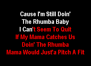 Cause I'm Still Doin'
The Rhumba Baby
I Can't Seem To Quit

If My Mama Catches Us
Doin' The Rhumba
Mama Would Jusfa Pitch A Fit