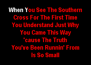 When You See The Southern
Cross For The First Time
You Understand Just Why
You Came This Way
'cause The Truth

You've Been Runnin' From
Is So Small