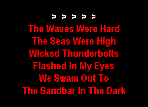 b33321

The Waves Were Hard
The Seas Were High
Wicked Thunderbolts

Flashed In My Eyes
We Swam Out To
The Sandbar In The Dark