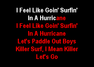 I Feel Like Goin' Surfin'
In A Hurricane
I Feel Like Goin' Surfin'

In A Hurricane
Let's Paddle Out Boys
Killer Surf, I Mean Killer
Lefs Go