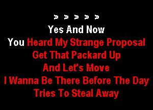 33333

Yes And Now
You Heard My Strange Proposal
Get That Packard Up
And Let's Move
I Wanna Be There Before The Day
Tries To Steal Away