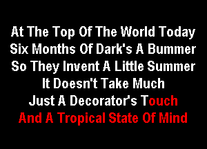 At The Top Of The World Today
Six Months 0f Dark's A Bummer
So They Invent A Little Summer
It Doesn't Take Much
Just A Decorators Touch

And A Tropical State Of Mind