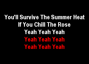 You'll Survive The Summer Heat
If You Chill The Rose
Yeah Yeah Yeah

Yeah Yeah Yeah
Yeah Yeah Yeah