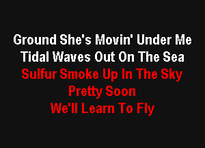 Ground She's Mouin' Under Me
Tidal Waves Out On The Sea