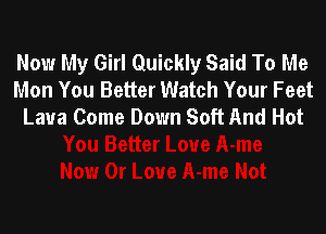 Now My Girl Quickly Said To Me
Mon You Better Watch Your Feet
Laua Come Down Soft And Hot