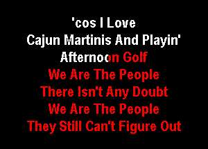 'cos I Love
Cajun Martinis And Playin'
Afternoon Golf
We Are The People

There Isn't Any Doubt
We Are The People
They Still Can't Figure Out