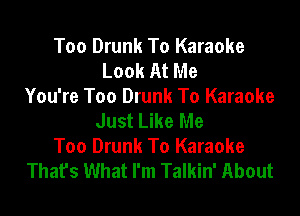 Too Drunk To Karaoke
Look At Me
You're Too Drunk To Karaoke

Just Like Me
Too Drunk To Karaoke
Thafs What I'm Talkin' About