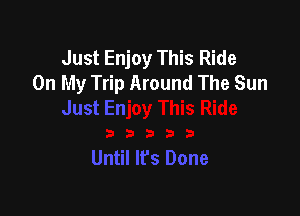 Just Enjoy This Ride
On My Trip Around The Sun