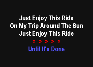 Just Enjoy This Ride
On My Trip Around The Sun
Just Enjoy This Ride