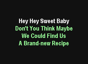 Hey Hey Sweet Baby
Don't You Think Maybe

We Could Find Us
A Brand-new Recipe