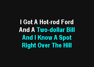 I Got A Hot-rod Ford
And A Two-dollar Bill

And I Know A Spot
Right Over The Hill