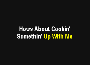 Hows About Cookin'

Somethin' Up With Me