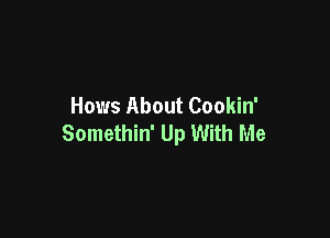 Hows About Cookin'

Somethin' Up With Me