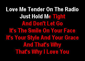 Love Me Tender On The Radio
Just Hold Me Tight
And Don't Let Go
It's The Smile On Your Face
It's Your Style And Your Grace
And That's Why
That's Why I Love You