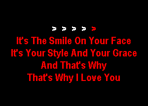 33333

It's The Smile On Your Face
It's Your Style And Your Grace

And That's Why
That's Why I Love You