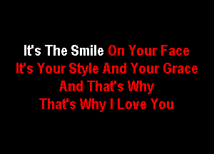 It's The Smile On Your Face
It's Your Style And Your Grace

And That's Why
That's Why I Love You