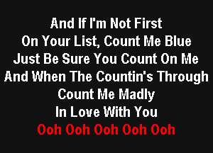 And If I'm Not First
On Your List, Count Me Blue
Just Be Sure You Count On Me
And When The Countin's Through
Count Me Madly
In Love With You