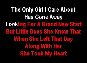 The Only Girl I Care About
Has Gone Away
Looking For A Brand New Start
But Little Does She Know That
When She Left That Day
Along With Her
She Took My Heart