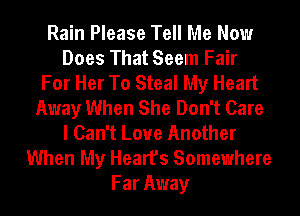 Rain Please Tell Me Now
Does That Seem Fair
For Her To Steal My Heart
Away When She Don't Care
I Can't Loue Another
When My Heart's Somewhere
Far Away