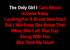 The Only Girl I Care About
Is Gone Away
Looking For A Brand New Start
But Little Does She Know That
When She Left That Day
Along With Her
She Took My Heart