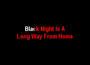 Black Night Is A

Long Way From Home