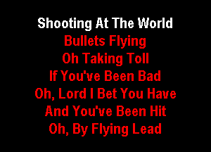 Shooting At The World
Bullets Flying
0h Taking Toll

If You've Been Bad
Oh, Lord I Bet You Have
And You've Been Hit
0h, By Flying Lead