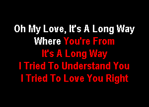 Oh My Love, It's A Long Way
Where You're From
lfs A Long Way

lTried To Understand You
lTried To Love You Right