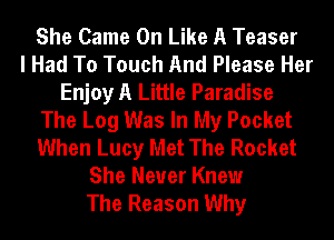 She Came 0n Like A Teaser
I Had To Touch And Please Her
Enjoy A Little Paradise
The Log Was In My Pocket
When Lucy Met The Rocket
She Never Knew
The Reason Why