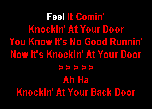 Feel It Comin'
Knockin' At Your Door
You Know It's No Good Runnin'

Now It's Knockin' At Your Door
3 3 3 3 3

Ah Ha
Knockin' At Your Back Door