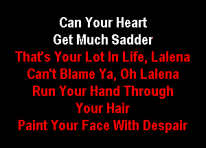 Can Your Heart
Get Much Sadder
That's Your Lot In Life, Lalena
Can't Blame Ya, 0h Lalena
Run Your Hand Through
Your Hair
Paint Your Face With Despair