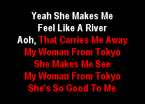 Yeah She Makes Me
Feel Like A River
th, That Carries Me Away
My Woman From Tokyo
She Makes Me See
My Woman From Tokyo
She's So Good To Me