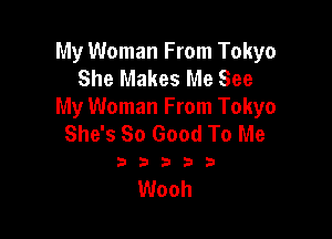My Woman From Tokyo
She Makes Me See
My Woman From Tokyo

She's So Good To Me

23535

Wooh