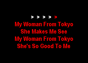 33333

My Woman From Tokyo
She Makes Me See

My Woman From Tokyo
She's So Good To Me