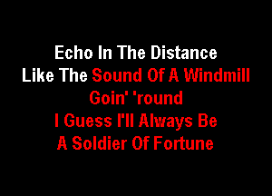 Echo In The Distance
Like The Sound Of A Windmill

Goin' 'round
I Guess I'll Always Be
A Soldier Of Fortune